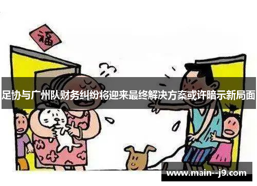 足协与广州队财务纠纷将迎来最终解决方案或许暗示新局面