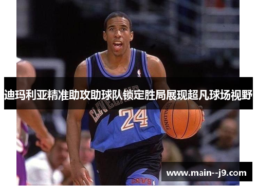迪玛利亚精准助攻助球队锁定胜局展现超凡球场视野
