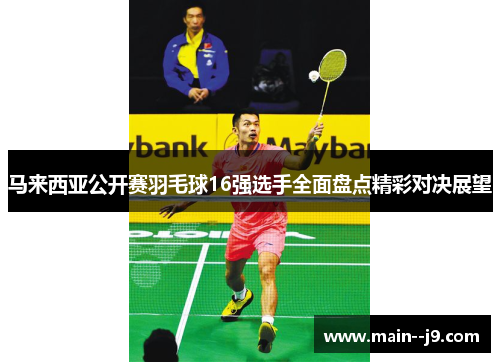 马来西亚公开赛羽毛球16强选手全面盘点精彩对决展望