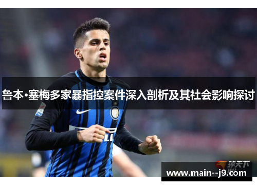 鲁本·塞梅多家暴指控案件深入剖析及其社会影响探讨