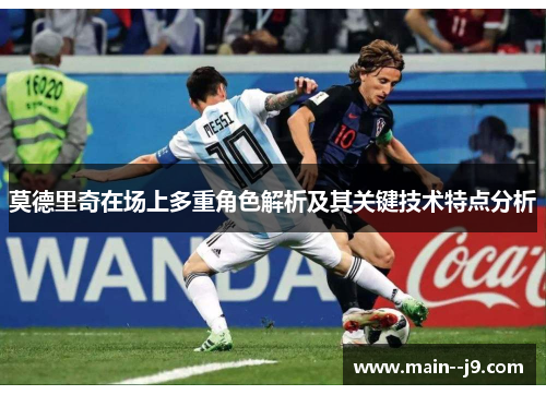 莫德里奇在场上多重角色解析及其关键技术特点分析