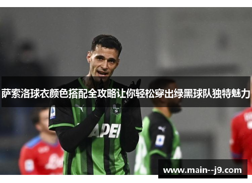 萨索洛球衣颜色搭配全攻略让你轻松穿出绿黑球队独特魅力