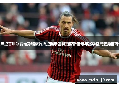 焦点意甲联赛走势暗藏转折点揭示强弱更替新信号与赛季格局变局前瞻