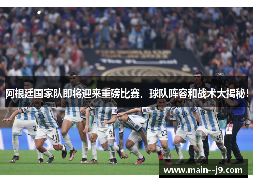 阿根廷国家队即将迎来重磅比赛,球队阵容和战术大揭秘! 阿根廷国家队即将迎来重磅比赛,球队阵容和战术大揭秘!
