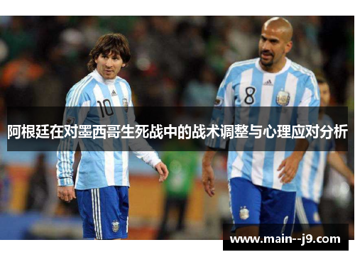 阿根廷在对墨西哥生死战中的战术调整与心理应对分析 阿根廷在对墨西哥生死战中的战术调整与心理应对分析