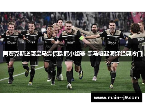 阿贾克斯逆袭皇马震惊欧冠小组赛 黑马崛起演绎经典冷门