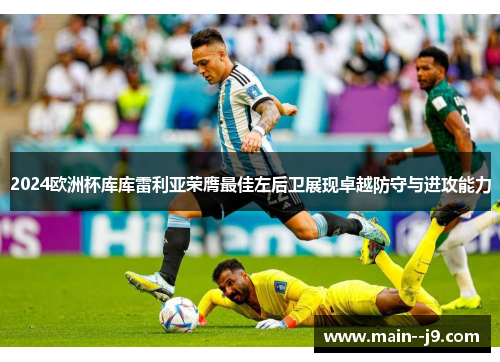 2024欧洲杯库库雷利亚荣膺最佳左后卫展现卓越防守与进攻能力 2024欧洲杯库库雷利亚荣膺最佳左后卫展现卓越防守与进攻能力