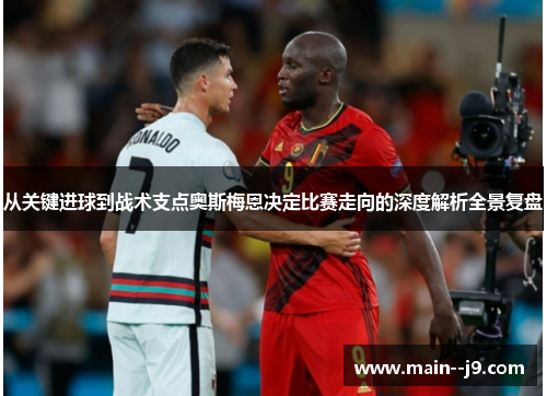 从关键进球到战术支点奥斯梅恩决定比赛走向的深度解析全景复盘 从关键进球到战术支点奥斯梅恩决定比赛走向的深度解析全景复盘