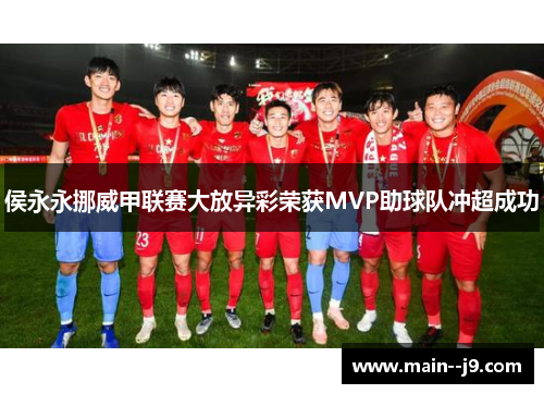 侯永永挪威甲联赛大放异彩荣获MVP助球队冲超成功 侯永永挪威甲联赛大放异彩荣获MVP助球队冲超成功