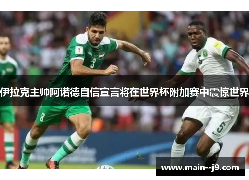 伊拉克主帅阿诺德自信宣言将在世界杯附加赛中震惊世界 伊拉克主帅阿诺德自信宣言将在世界杯附加赛中震惊世界