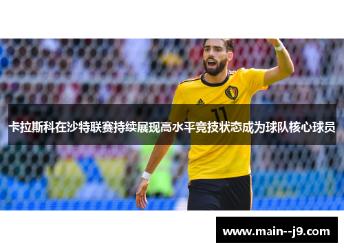 卡拉斯科在沙特联赛持续展现高水平竞技状态成为球队核心球员 卡拉斯科在沙特联赛持续展现高水平竞技状态成为球队核心球员