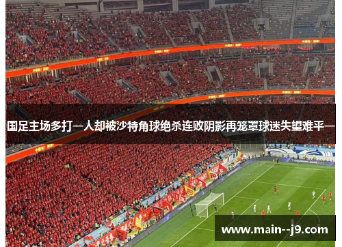国足主场多打一人却被沙特角球绝杀连败阴影再笼罩球迷失望难平一