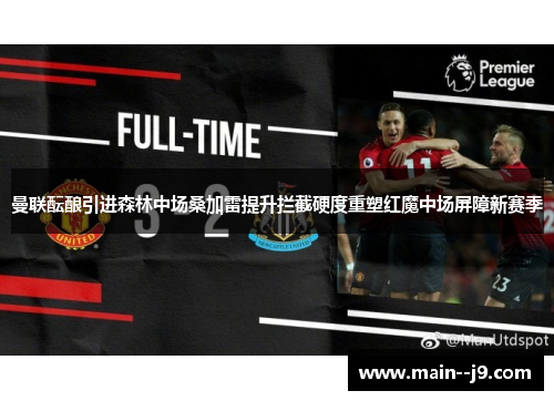 曼联酝酿引进森林中场桑加雷提升拦截硬度重塑红魔中场屏障新赛季