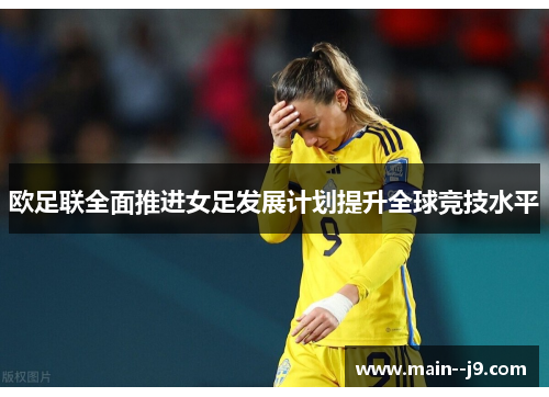 欧足联全面推进女足发展计划提升全球竞技水平