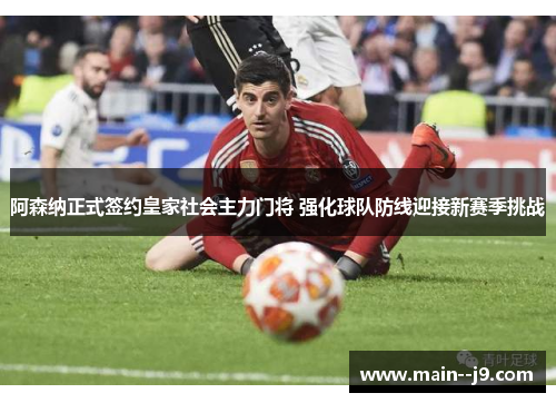 阿森纳正式签约皇家社会主力门将 强化球队防线迎接新赛季挑战