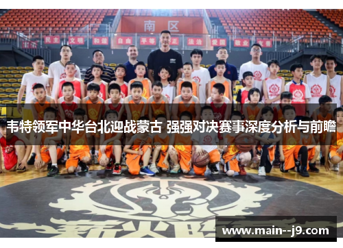 韦特领军中华台北迎战蒙古 强强对决赛事深度分析与前瞻