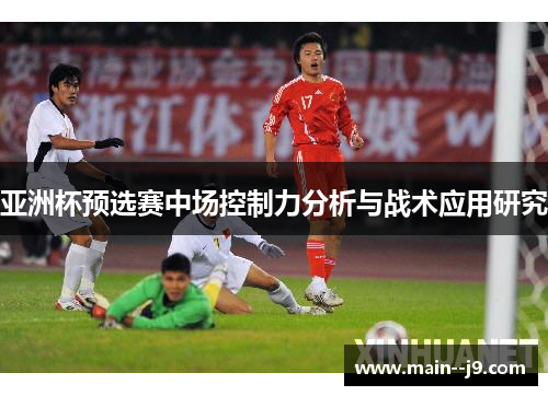 亚洲杯预选赛中场控制力分析与战术应用研究