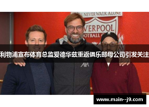利物浦宣布体育总监爱德华兹重返俱乐部母公司引发关注