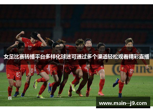 女足比赛转播平台多样化球迷可通过多个渠道轻松观看精彩直播 女足比赛转播平台多样化球迷可通过多个渠道轻松观看精彩直播