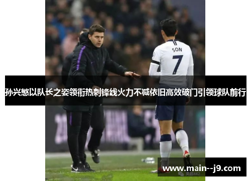 孙兴慜以队长之姿领衔热刺锋线火力不减依旧高效破门引领球队前行 孙兴慜以队长之姿领衔热刺锋线火力不减依旧高效破门引领球队前行