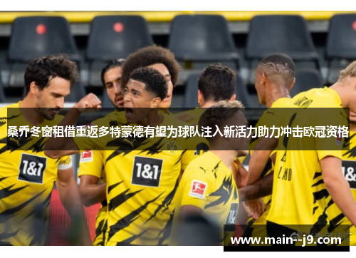 桑乔冬窗租借重返多特蒙德有望为球队注入新活力助力冲击欧冠资格 桑乔冬窗租借重返多特蒙德有望为球队注入新活力助力冲击欧冠资格